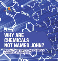 Title: Why Are Chemicals Not Named John? Naming Chemical Compounds 6th Grade Children's Chemistry Books, Author: Baby Professor