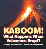 Title: Kaboom! What Happens When Volcanoes Erupt? Geology for Beginners Children's Geology Books, Author: Baby Professor