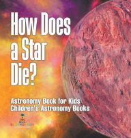 Title: How Does a Star Die? Astronomy Book for Kids Children's Astronomy Books, Author: Baby Professor