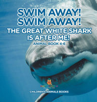 Title: Swim Away! Swim Away! The Great White Shark Is After Me! Animal Book 4-6 Children's Animal Books, Author: Baby Professor