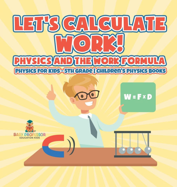 Let's Calculate Work! Physics And The Work Formula: Physics for Kids - 5th Grade Children's Physics Books