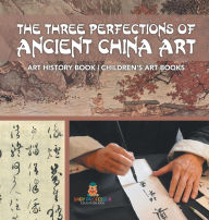 Title: The Three Perfections of Ancient China Art - Art History Book Children's Art Books, Author: Baby Professor