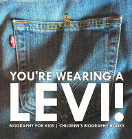 Title: You're Wearing a Levi! Biography for Kids Children's Biography Books, Author: Baby Professor