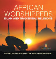 Title: African Worshippers: Islam and Traditional Religions - Ancient History for Kids Children's Ancient History, Author: Baby Professor