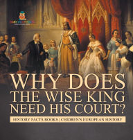 Title: Why Does The Wise King Need His Court? History Facts Books Chidren's European History, Author: Baby Professor