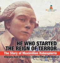 Title: He Who Started the Reign of Terror: The Story of Maximilien Robespierre - Biography Book for Kids 9-12 Children's Biography Books, Author: Baby Professor