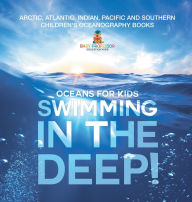 Title: Swimming In The Deep! Oceans for Kids - Arctic, Atlantic, Indian, Pacific And Southern Children's Oceanography Books, Author: Baby Professor