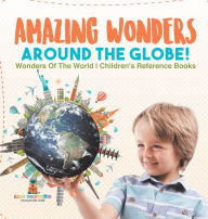 Title: Amazing Wonders Around The Globe! Wonders Of The World Children's Reference Books, Author: Baby Professor