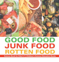 Title: Good Food, Junk Food, Rotten Food - Science Book for Kids 5-7 Children's Science Education Books, Author: Baby Professor