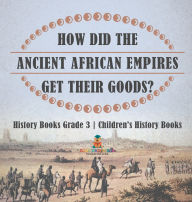 Title: How Did The Ancient African Empires Get Their Goods? History Books Grade 3 Children's History Books, Author: Baby Professor