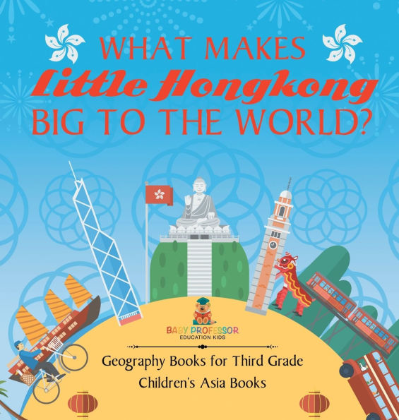 What Makes Little Hong Kong Big to the World? Geography Books for Third Grade Children's Asia Books