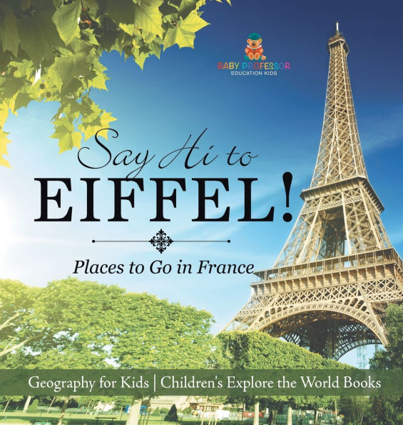 Say Hi to Eiffel! Places to Go in France - Geography for Kids Children's Explore the World Books