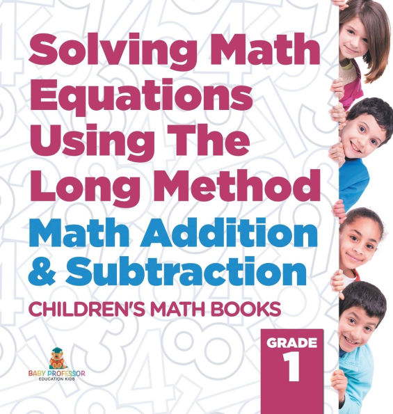 Solving Math Equations Using The Long Method - Math Addition & Subtraction Grade 1 Children's Math Books