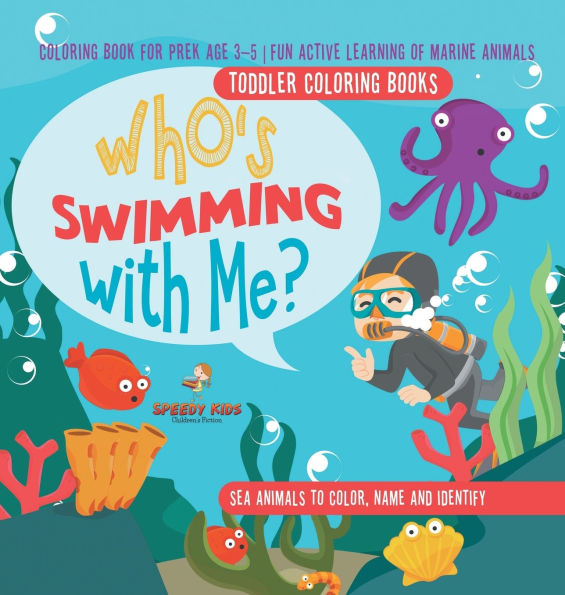 Toddler Coloring Books. Who's Swimming with Me? Sea Animals to Color, Name and Identify. Coloring Book for Prek Age 3-5. Fun Active Learning of Marine Animals