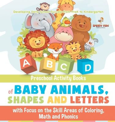 Preschool Activity Books of Baby Animals, Shapes and Letters with Focus on the Skill Areas of Coloring, Math and Phonics. Developing Early School Success from PreK to Kindergarten