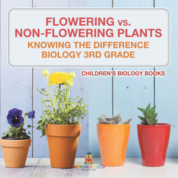 Flowering vs. Non-Flowering Plants: Knowing the Difference - Biology 3rd Grade Children's Books