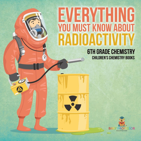 Everything You Must Know about Radioactivity 6th Grade Chemistry Children's Chemistry Books