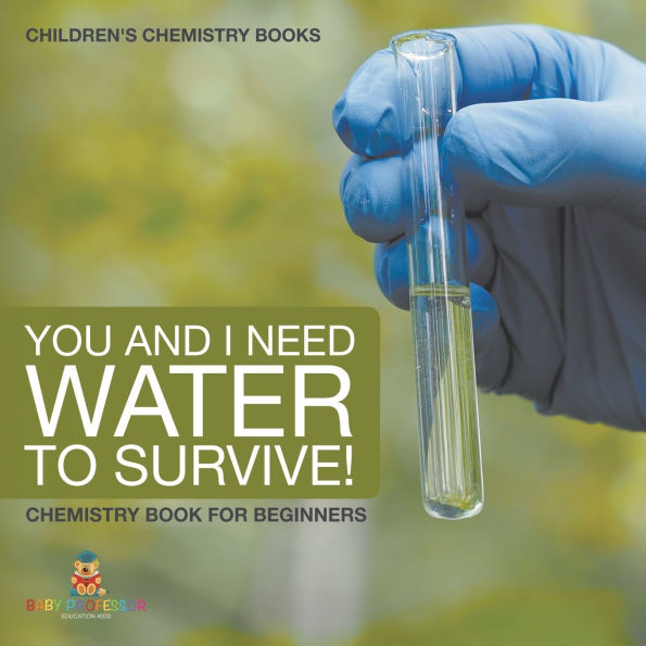 You and I Need Water to Survive! Chemistry Book for Beginners Children's Books