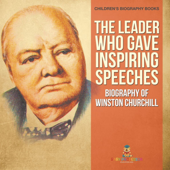 The Leader Who Gave Inspiring Speeches - Biography of Winston Churchill Children's Books