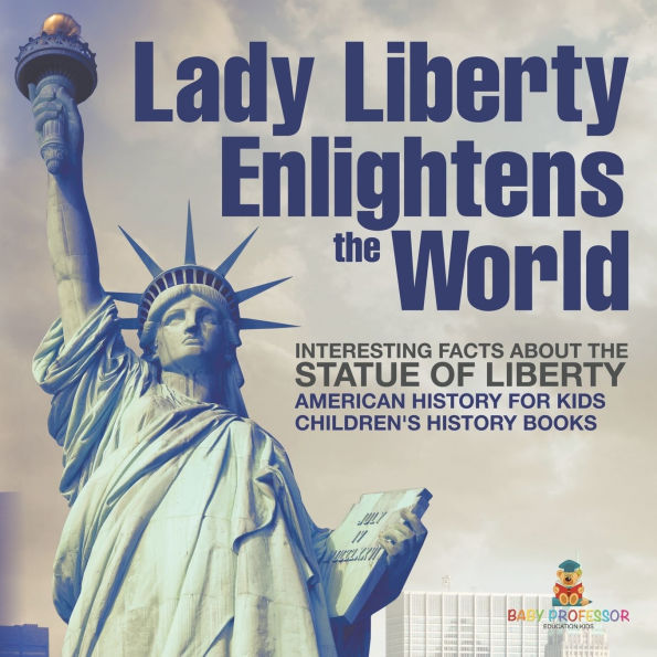 Lady Liberty Enlightens the World: Interesting Facts about Statue of - American History for Kids Children's Books