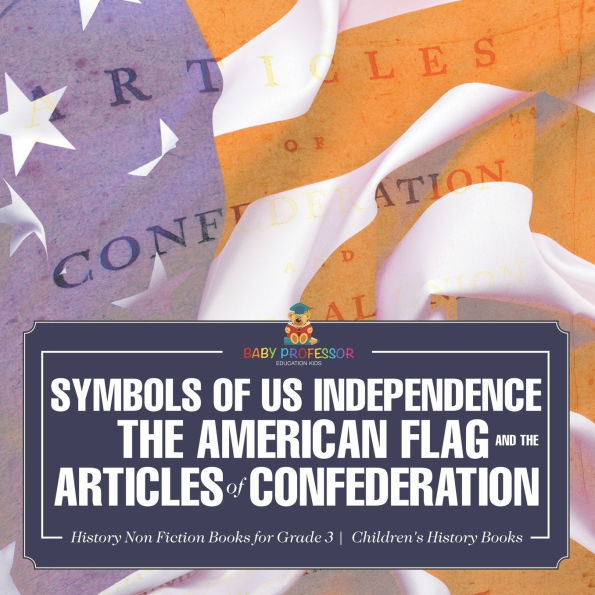 Symbols of US Independence: the American Flag and Articles Confederation - History Non Fiction Books for Grade 3 Children's