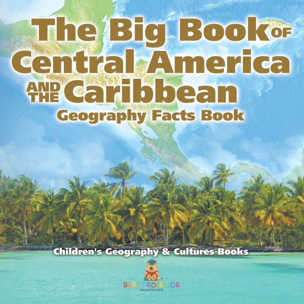 the Big Book of Central America and Caribbean - Geography Facts Children's & Culture Books