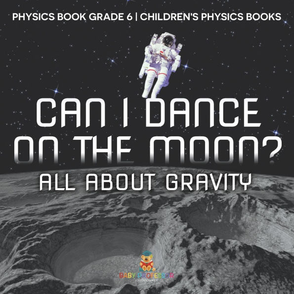 Can I Dance on the Moon? All About Gravity - Physics Book Grade 6 Children's Books