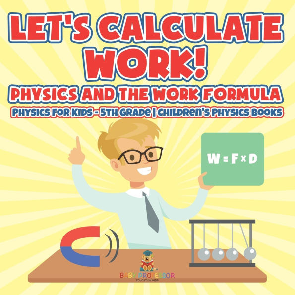 Let's Calculate Work! Physics And The Work Formula for Kids - 5th Grade Children's Books