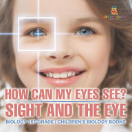 Title: How Can My Eyes See? Sight and the Eye - Biology 1st Grade Children's Biology Books, Author: Baby Professor