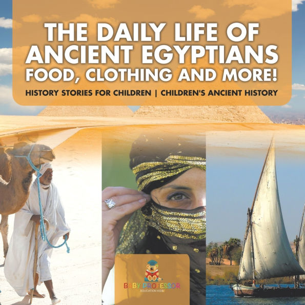 The Daily Life of Ancient Egyptians: Food, Clothing and More! - History Stories for Children Children's