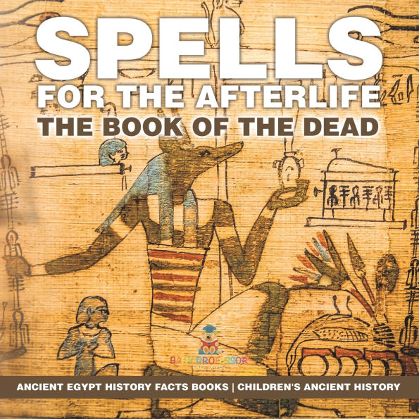 Spells for the Afterlife: Book of Dead - Ancient Egypt History Facts Books Children's