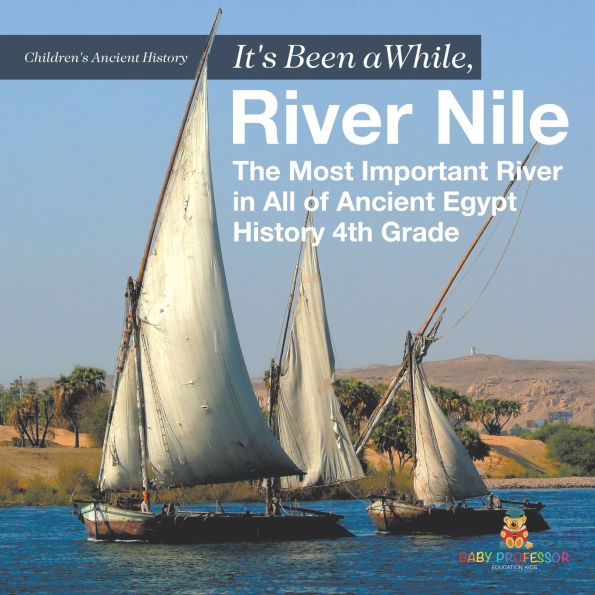 It's Been A While, River Nile: The Most Important All of Ancient Egypt - History 4th Grade Children's