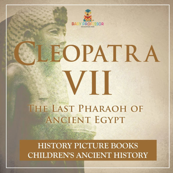 Cleopatra VII: The Last Pharaoh of Ancient Egypt - History Picture Books Children's