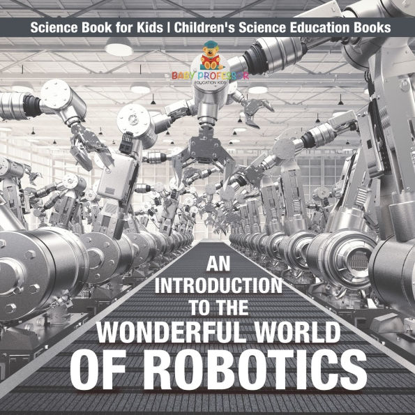 An Introduction to the Wonderful World of Robotics - Science Book for Kids Children's Education Books