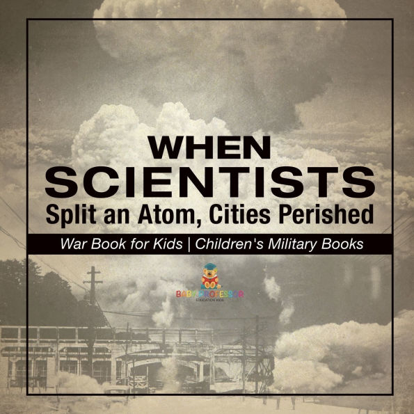 When Scientists Split an Atom, Cities Perished - War Book for Kids Children's Military Books