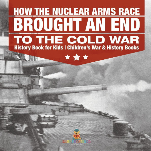 How the Nuclear Arms Race Brought an End to Cold War - History Book for Kids Children's & Books