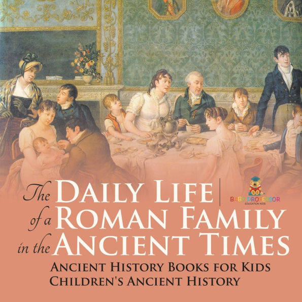 the Daily Life of a Roman Family Ancient Times - History Books for Kids Children's