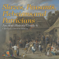 Title: Slaves, Peasants, Plebeians and Patricians - Ancient History Grade 6 Children's Ancient History, Author: Baby Professor
