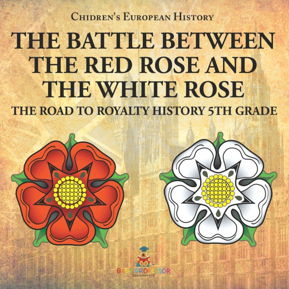 The Battle Between Red Rose and White Road to Royalty History 5th Grade Chidren's European