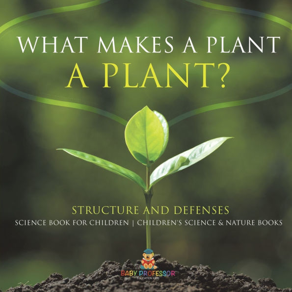 What Makes a Plant Plant? Structure and Defenses Science Book for Children Children's & Nature Books