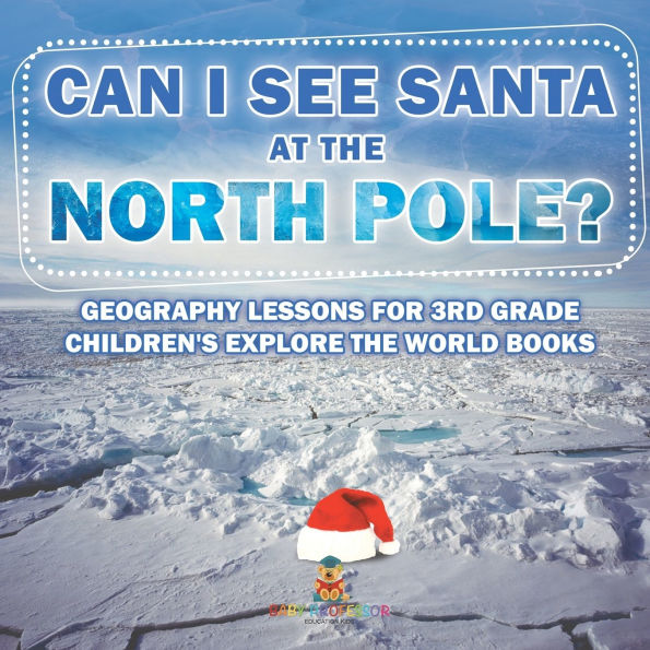 Can I See Santa At the North Pole? Geography Lessons for 3rd Grade Children's Explore World Books