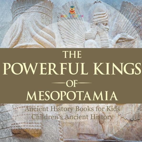 The Powerful Kings of Mesopotamia - Ancient History Books for Kids Children's