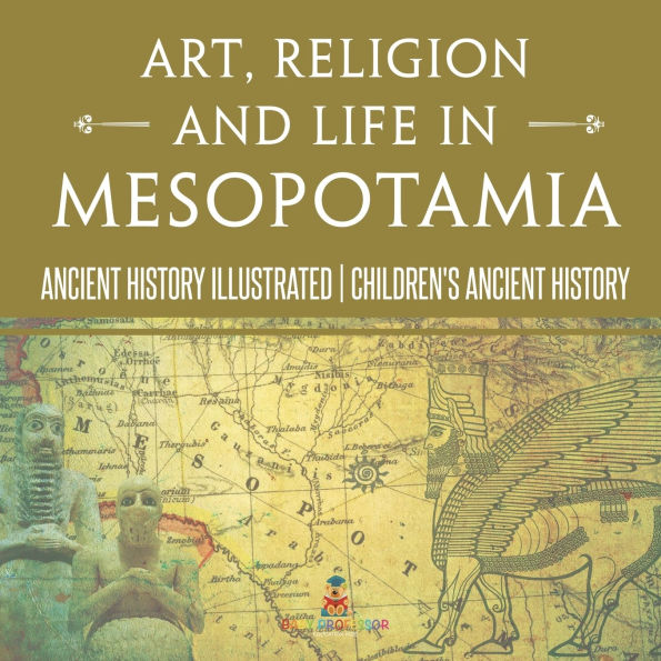 Art, Religion and Life Mesopotamia - Ancient History Illustrated Children's