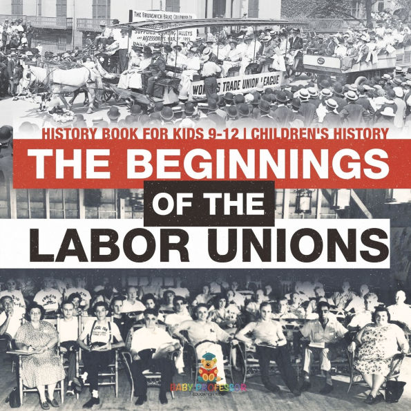 The Beginnings of the Labor Unions: History Book for Kids 9-12 Children's History