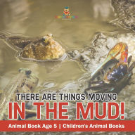 Title: There Are Things Moving In The Mud! Animal Book Age 5 Children's Animal Books, Author: Baby Professor