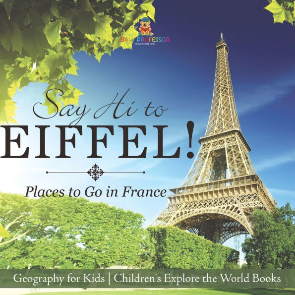 Say Hi to Eiffel! Places Go France - Geography for Kids Children's Explore the World Books