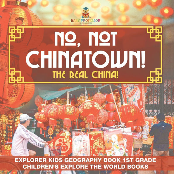 No, Not Chinatown! the Real China! Explorer Kids Geography Book 1st Grade Children's Explore World Books