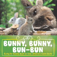 Title: Bunny, Bunny, Bun-Bun - Caring for Rabbits Book for Kids Children's Rabbit Books, Author: Pets Unchained