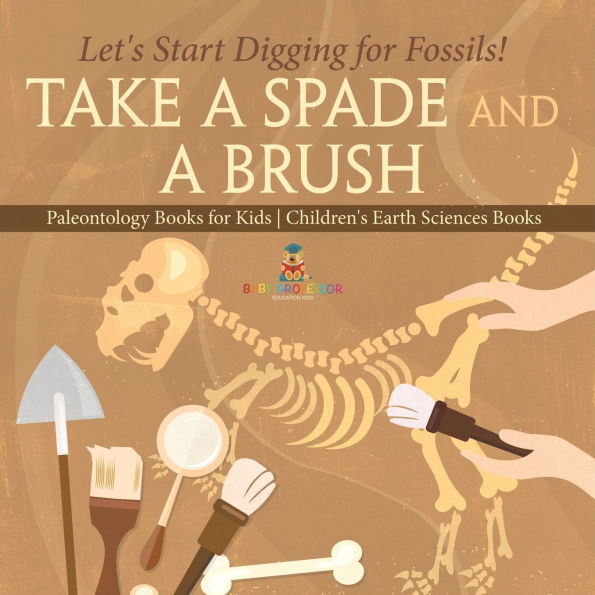 Take A Spade and Brush - Let's Start Digging for Fossils! Paleontology Books Kids Children's Earth Sciences