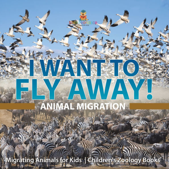 I Want To Fly Away! - Animal Migration Migrating Animals for Kids Children's Zoology Books